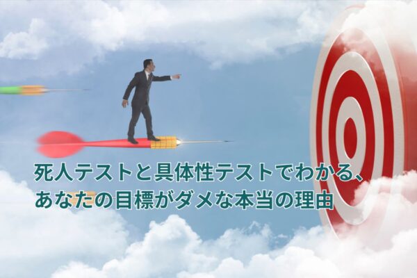 死人テストと具体性テストでわかる、あなたの目標がダメな本当の理由