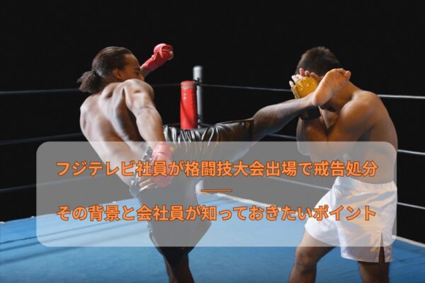 フジテレビ社員が格闘技大会出場で戒告処分―その背景と会社員が知っておきたいポイント