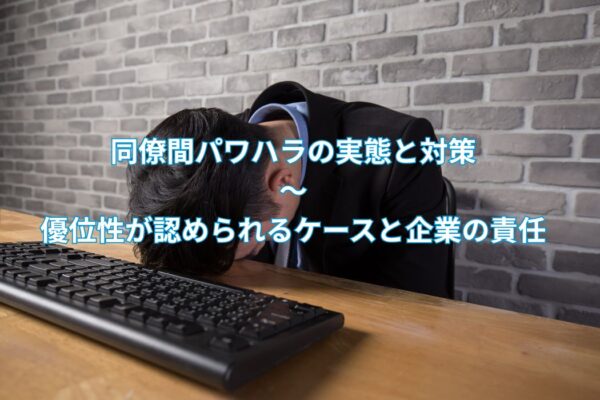 同僚間パワハラの実態と対策――優位性が認められるケースと企業の責任