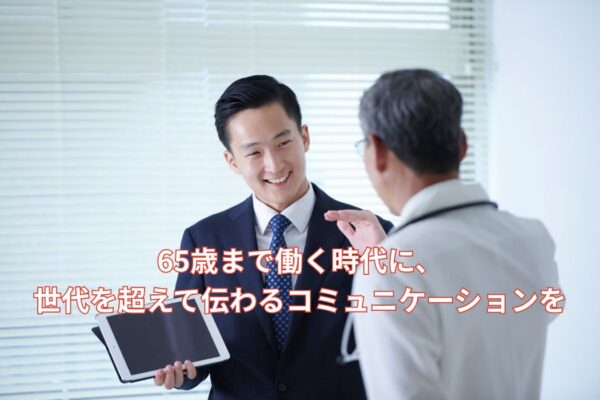 65歳まで働く時代に、世代を超えて伝わるコミュニケーションを