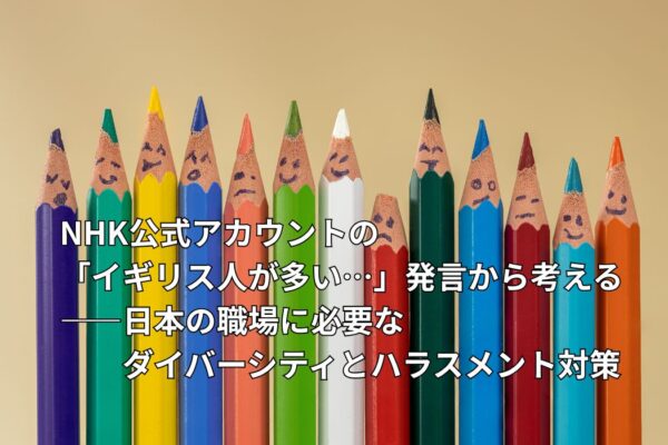 NHK公式アカウントの「イギリス人が多い…」発言から考える――日本の職場に必要なダイバーシティとハラスメント対策