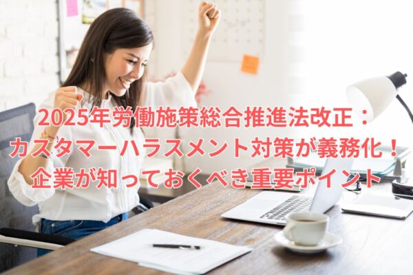 2025年労働施策総合推進法改正：カスタマーハラスメント対策が義務化！企業が知っておくべき重要ポイント