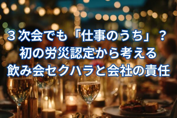 ３次会でも「仕事のうち」？ 初の労災認定から考える、飲み会セクハラと会社の責任
