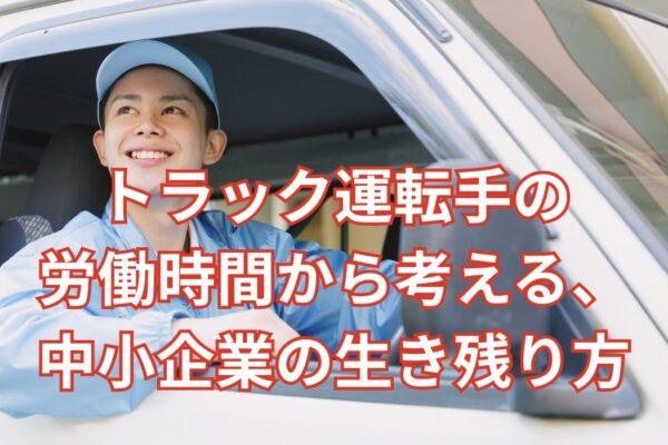 トラック運転手の労働時間から考える、中小企業の生き残り方