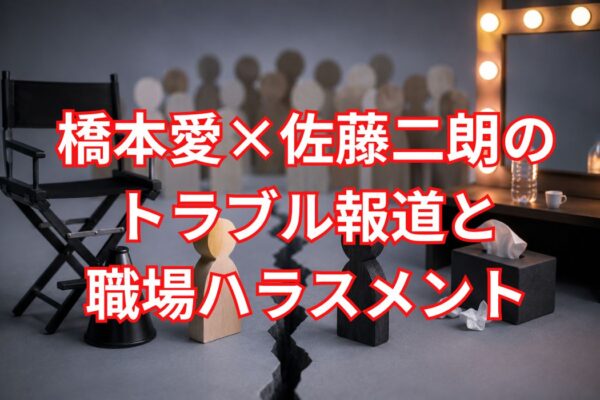 橋本愛×佐藤二朗のトラブル報道と職場ハラスメント――「悪者探し」でなにが起きるのか