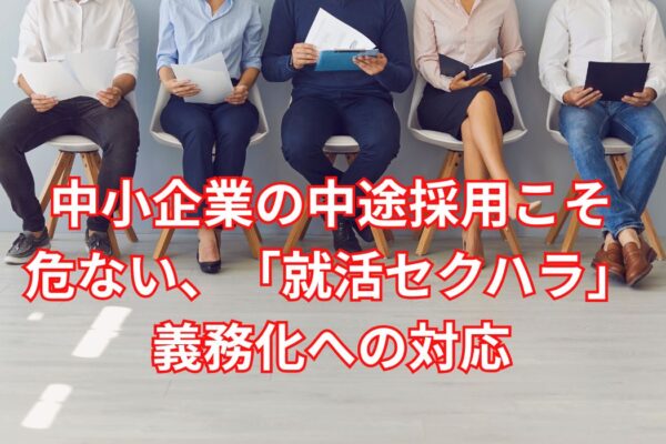 中小企業の中途採用こそ危ない、「就活セクハラ」義務化への対応